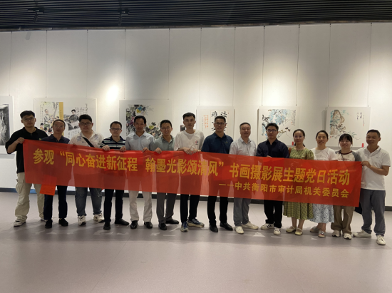 衡陽市審計局開展“同心奮進新征程 翰墨光影頌清風”書畫攝影展主題黨日活動